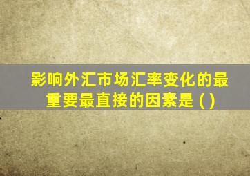 影响外汇市场汇率变化的最重要最直接的因素是 ( )